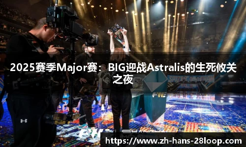 2025赛季Major赛：BIG迎战Astralis的生死攸关之夜