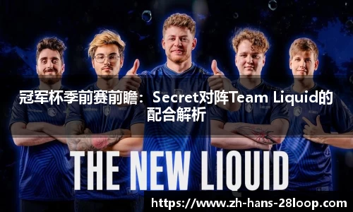 冠军杯季前赛前瞻：Secret对阵Team Liquid的配合解析