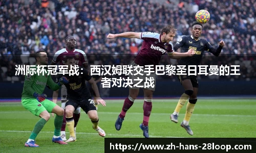 洲际杯冠军战：西汉姆联交手巴黎圣日耳曼的王者对决之战