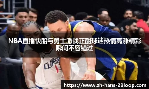NBA直播快船与勇士激战正酣球迷热情高涨精彩瞬间不容错过