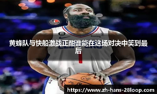 黄蜂队与快船激战正酣谁能在这场对决中笑到最后
