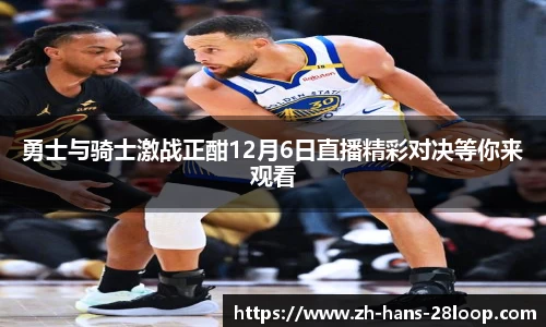 勇士与骑士激战正酣12月6日直播精彩对决等你来观看